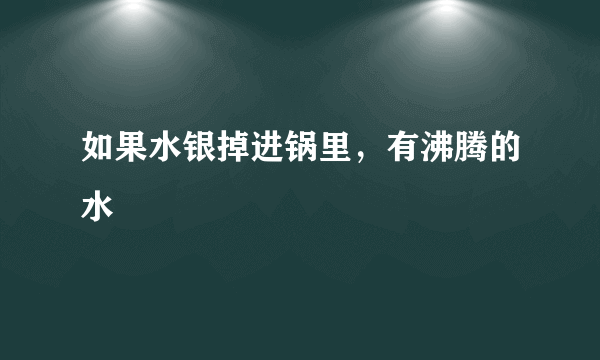 如果水银掉进锅里，有沸腾的水