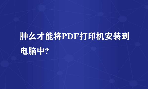 肿么才能将PDF打印机安装到电脑中?