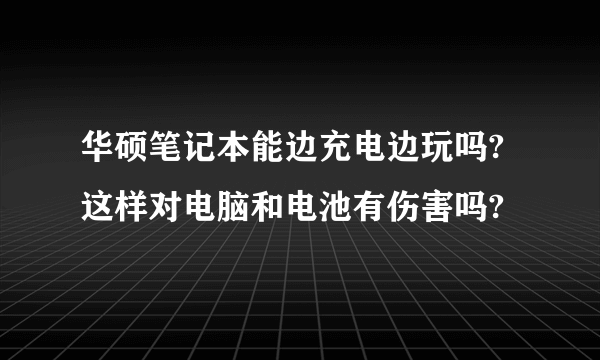 华硕笔记本能边充电边玩吗?这样对电脑和电池有伤害吗?