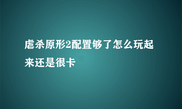 虐杀原形2配置够了怎么玩起来还是很卡