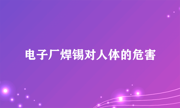 电子厂焊锡对人体的危害