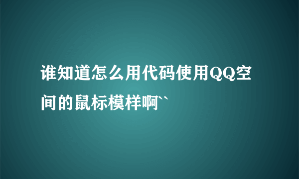 谁知道怎么用代码使用QQ空间的鼠标模样啊``