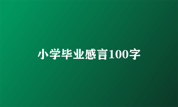 小学毕业感言100字