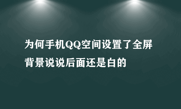 为何手机QQ空间设置了全屏背景说说后面还是白的