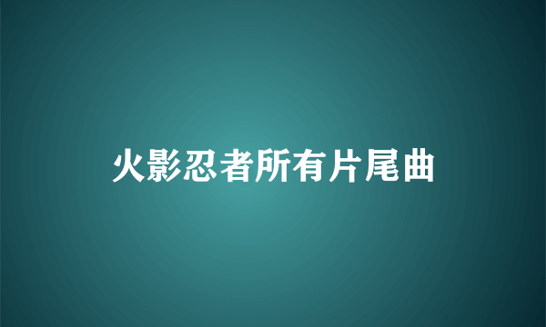 火影忍者所有片尾曲