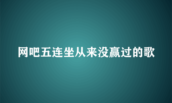 网吧五连坐从来没赢过的歌