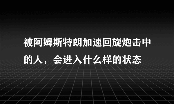 被阿姆斯特朗加速回旋炮击中的人，会进入什么样的状态