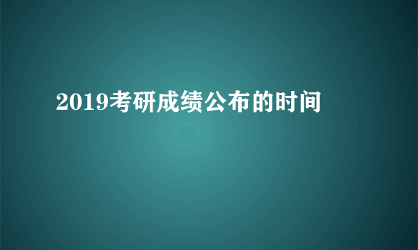 2019考研成绩公布的时间