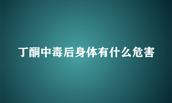 丁酮中毒后身体有什么危害