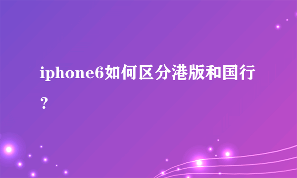 iphone6如何区分港版和国行？