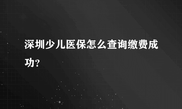 深圳少儿医保怎么查询缴费成功？