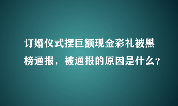 订婚仪式摆巨额现金彩礼被黑榜通报，被通报的原因是什么？