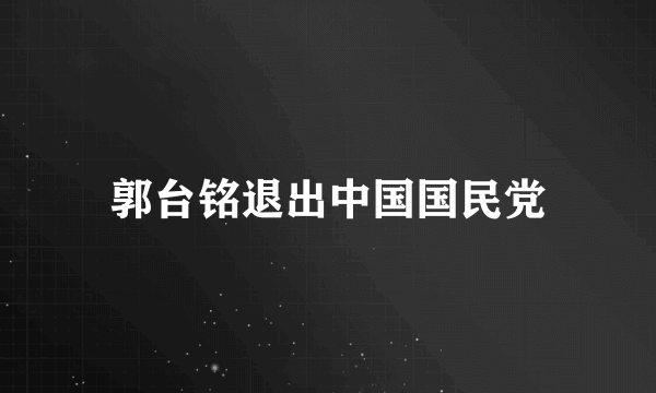 郭台铭退出中国国民党