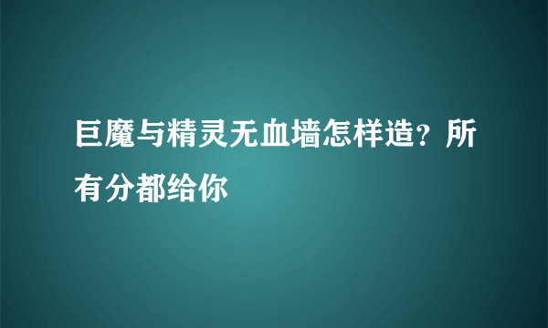 巨魔与精灵无血墙怎样造？所有分都给你