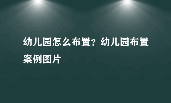 幼儿园怎么布置？幼儿园布置案例图片。