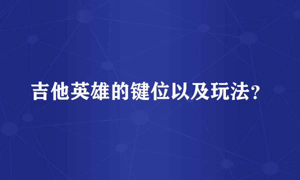 吉他英雄的键位以及玩法？