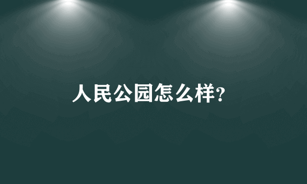 人民公园怎么样？