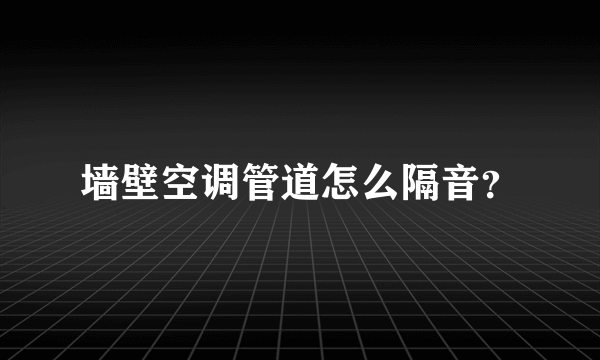 墙壁空调管道怎么隔音？