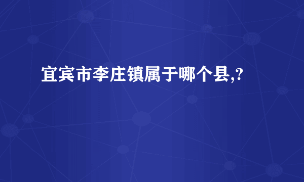 宜宾市李庄镇属于哪个县,?