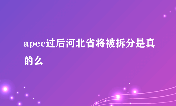 apec过后河北省将被拆分是真的么