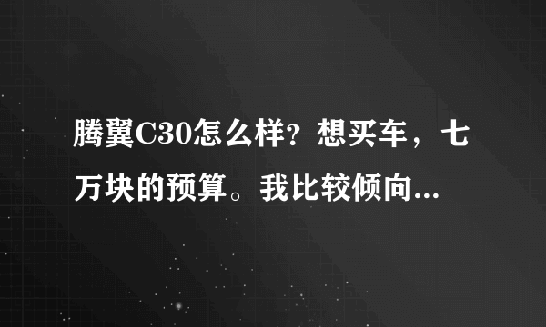 腾翼C30怎么样？想买车，七万块的预算。我比较倾向于国产车，朋友说腾翼C30还可以，特来向大家请教下！