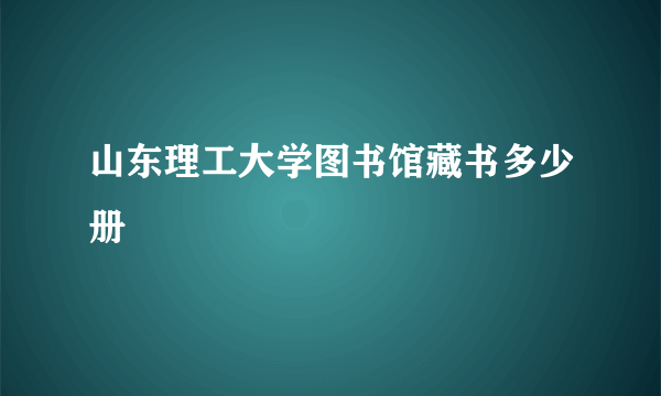 山东理工大学图书馆藏书多少册