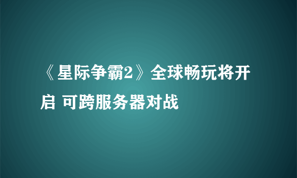 《星际争霸2》全球畅玩将开启 可跨服务器对战