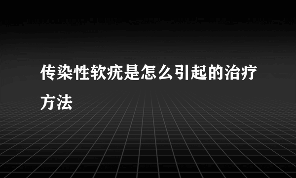 传染性软疣是怎么引起的治疗方法