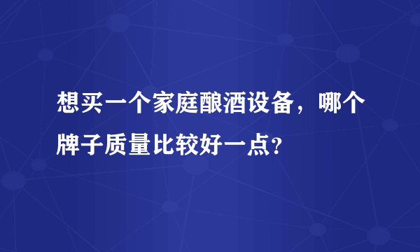 想买一个家庭酿酒设备，哪个牌子质量比较好一点？