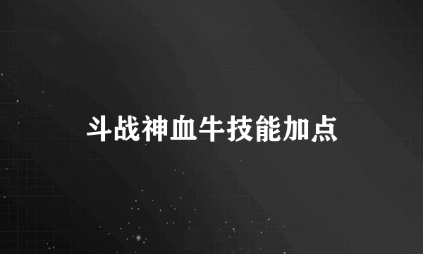 斗战神血牛技能加点