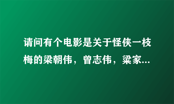 请问有个电影是关于怪侠一枝梅的梁朝伟，曾志伟，粱家辉主演的叫什么名字？