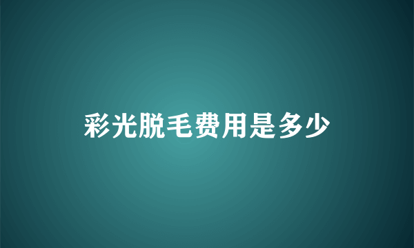 彩光脱毛费用是多少