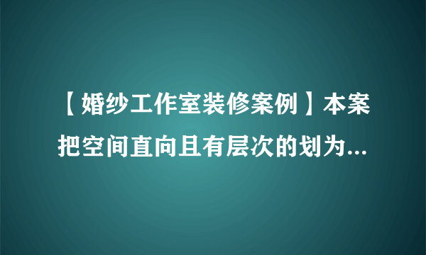 【婚纱工作室装修案例】本案把空间直向且有层次的划为三等份，穿...