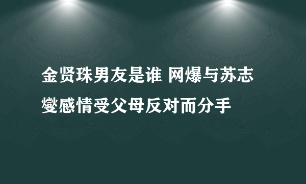 金贤珠男友是谁 网爆与苏志燮感情受父母反对而分手