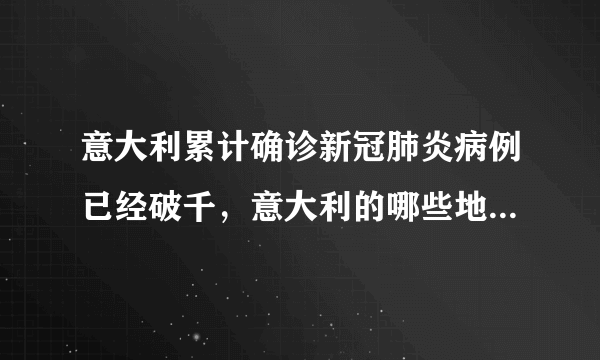 意大利累计确诊新冠肺炎病例已经破千，意大利的哪些地区是重灾区？