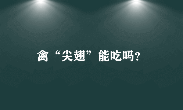 禽“尖翅”能吃吗？