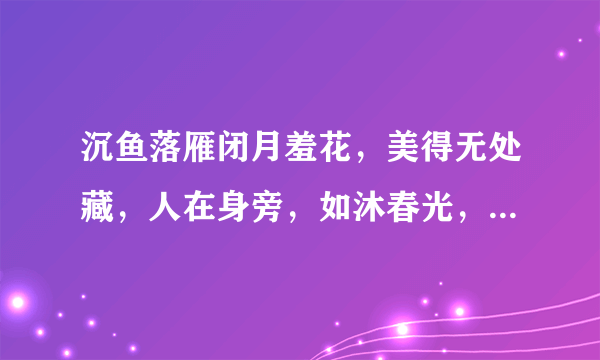 沉鱼落雁闭月羞花，美得无处藏，人在身旁，如沐春光，宁死也无憾