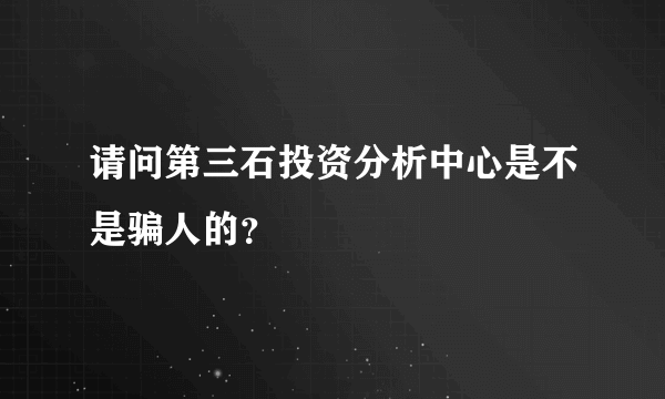 请问第三石投资分析中心是不是骗人的？