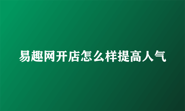 易趣网开店怎么样提高人气