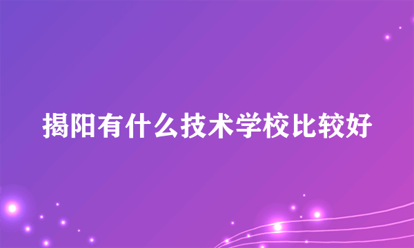 揭阳有什么技术学校比较好