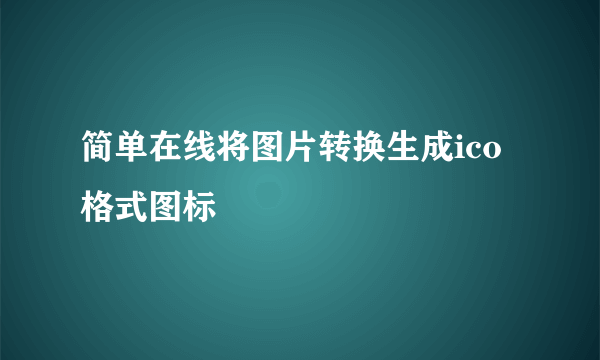 简单在线将图片转换生成ico格式图标