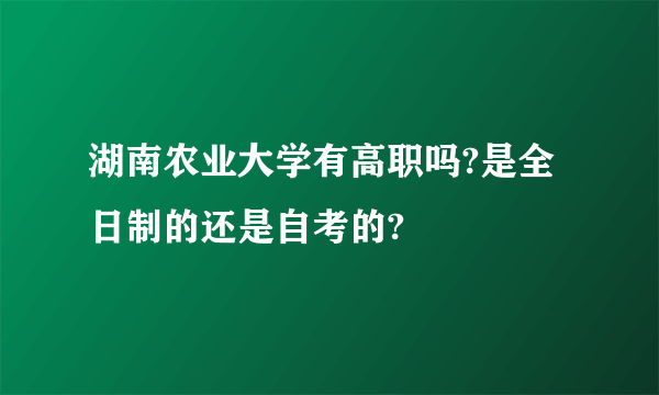 湖南农业大学有高职吗?是全日制的还是自考的?