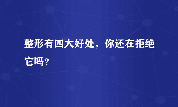 整形有四大好处，你还在拒绝它吗？