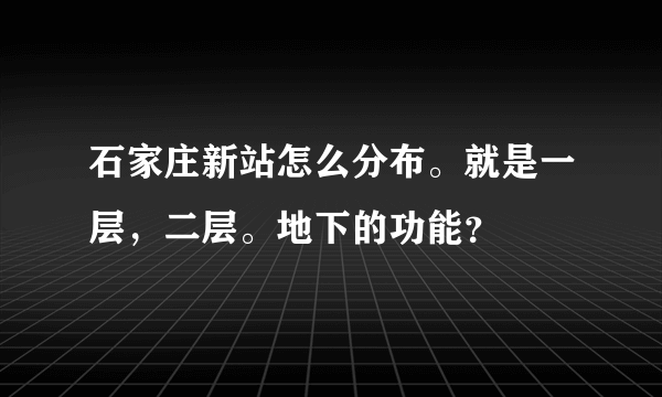 石家庄新站怎么分布。就是一层，二层。地下的功能？