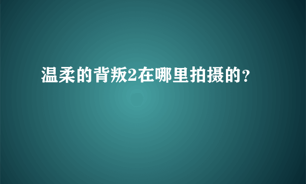 温柔的背叛2在哪里拍摄的？