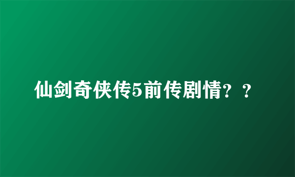 仙剑奇侠传5前传剧情？？