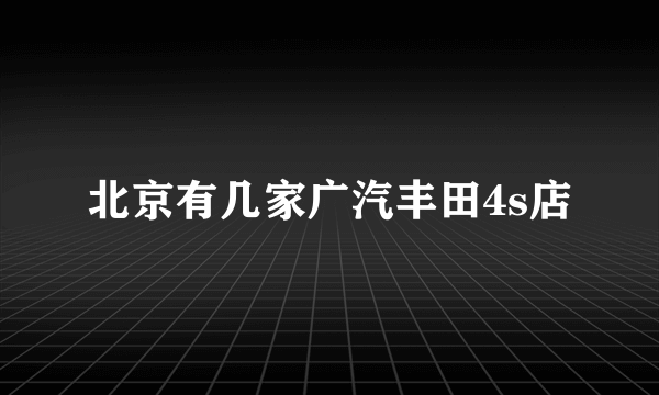 北京有几家广汽丰田4s店