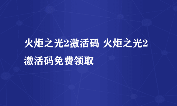 火炬之光2激活码 火炬之光2激活码免费领取