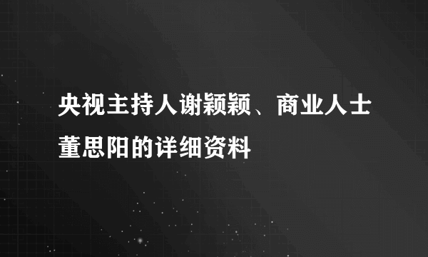 央视主持人谢颖颖、商业人士董思阳的详细资料