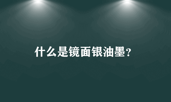 什么是镜面银油墨？